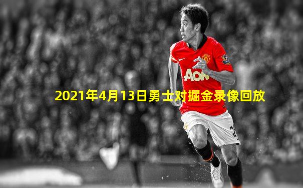 2021年4月13日勇士对掘金录像回放