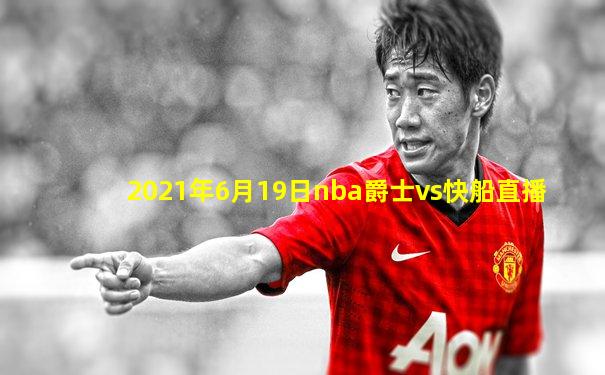 2021年6月19日nba爵士vs快船直播