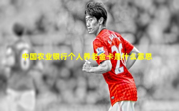 中国农业银行个人养老金卡是什么意思