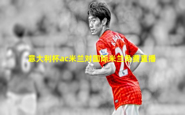 意大利杯ac米兰对国际米兰免费直播