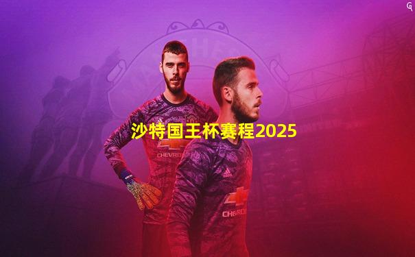 沙特国王杯赛程2025