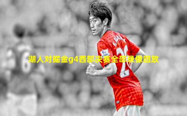 湖人对掘金g4西部决赛全部录像回放