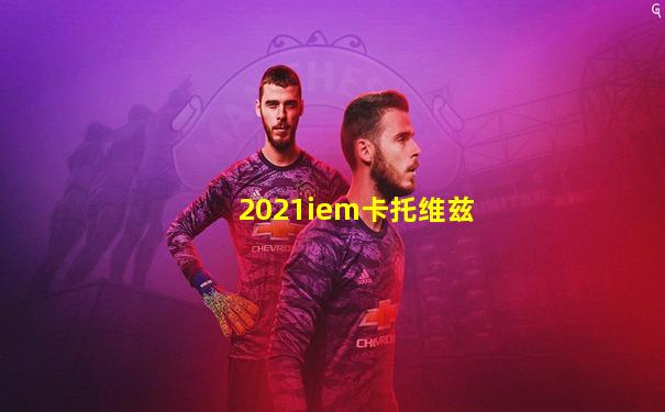 2021iem卡托维兹