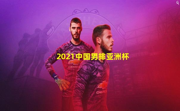 2021中国男排亚洲杯
