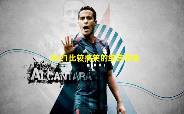 2021比较搞笑的综艺节目