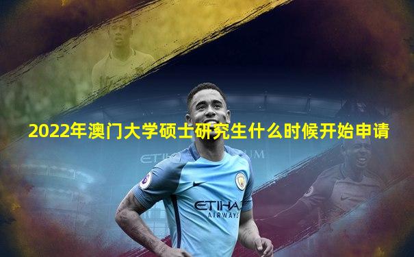 2022年澳门大学硕士研究生什么时候开始申请