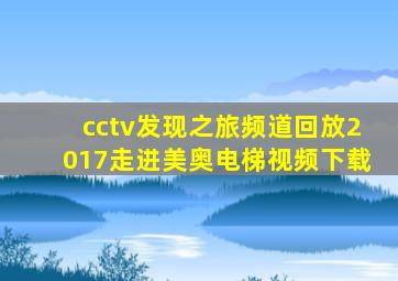 cctv发现之旅频道回放2017走进美奥电梯视频下载
