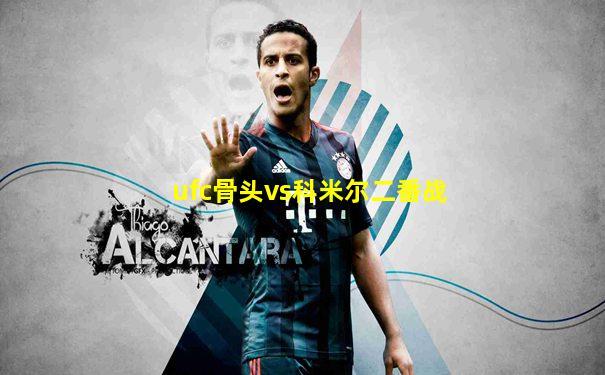 ufc骨头vs科米尔二番战
