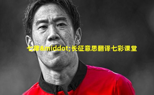 七律·长征意思翻译七彩课堂