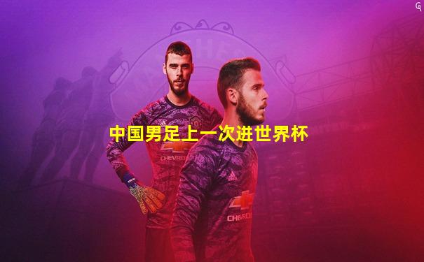 中国男足上一次进世界杯
