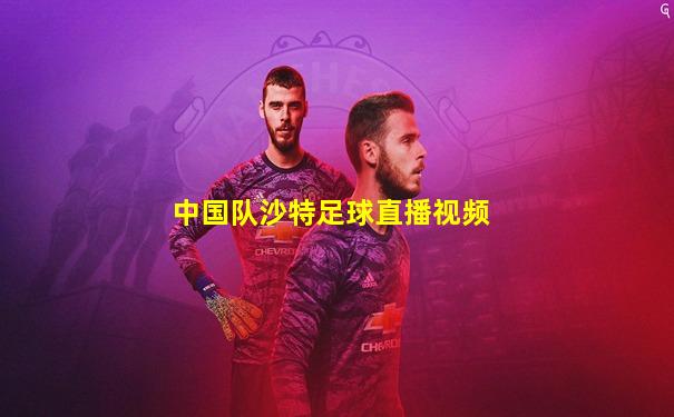中国队沙特足球直播视频