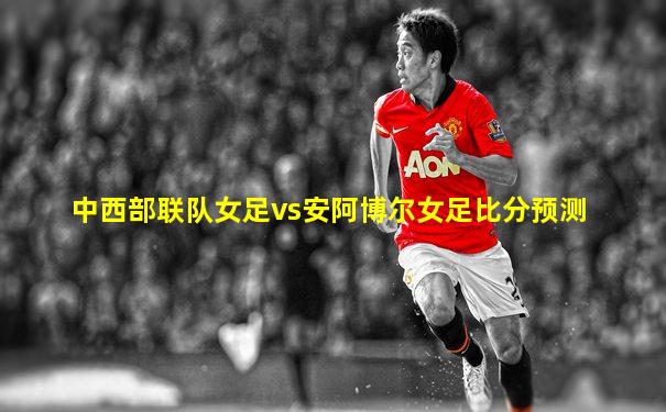 中西部联队女足vs安阿博尔女足比分预测