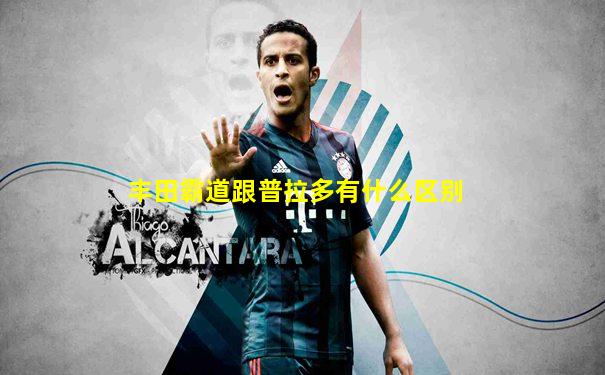 丰田霸道跟普拉多有什么区别