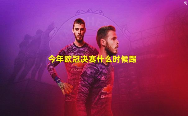 今年欧冠决赛什么时候踢