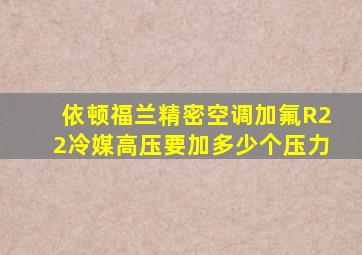 依顿福兰精密空调加氟R22冷媒高压要加多少个压力