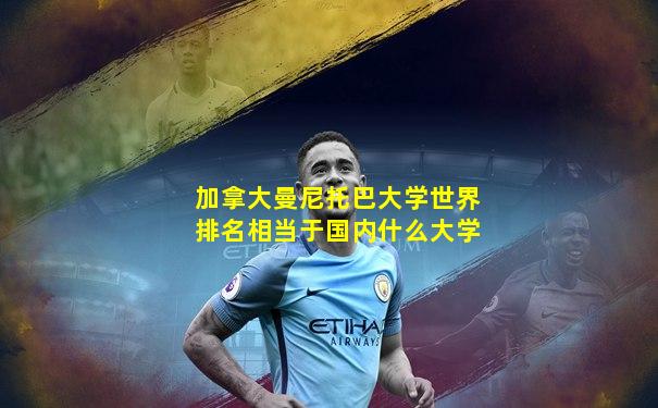 加拿大曼尼托巴大学世界排名相当于国内什么大学