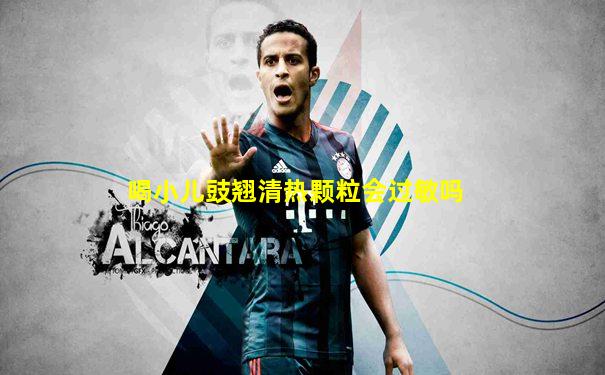 喝小儿豉翘清热颗粒会过敏吗