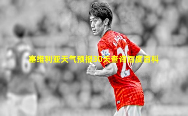 塞维利亚天气预报30天查询百度百科