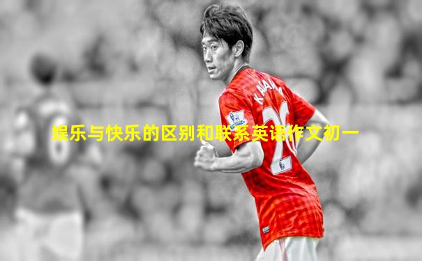 娱乐与快乐的区别和联系英语作文初一