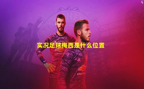 实况足球梅西是什么位置