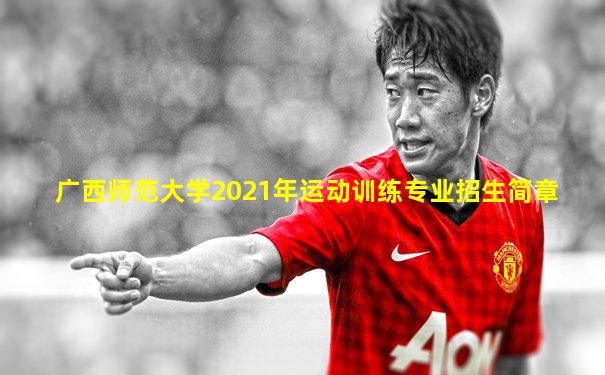 广西师范大学2021年运动训练专业招生简章