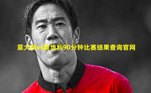 意大利vs奥地利90分钟比赛结果查询官网