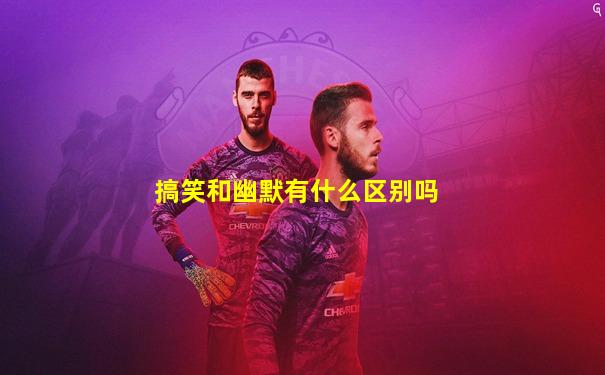 搞笑和幽默有什么区别吗
