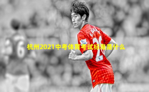 杭州2021中考体育考试标准是什么