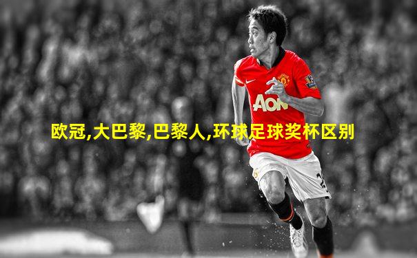 欧冠,大巴黎,巴黎人,环球足球奖杯区别