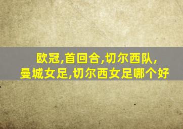 欧冠,首回合,切尔西队,曼城女足,切尔西女足哪个好