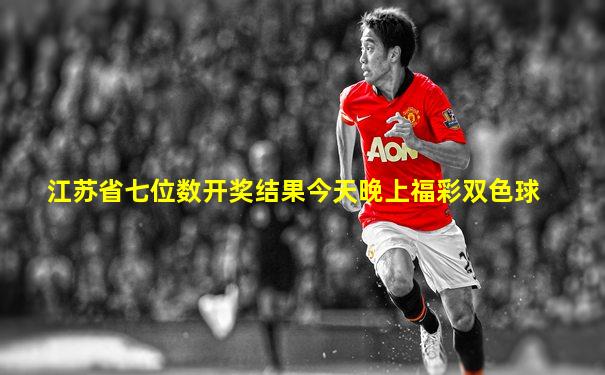 江苏省七位数开奖结果今天晚上福彩双色球