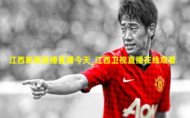 江西新闻联播直播今天_江西卫视直播在线观看