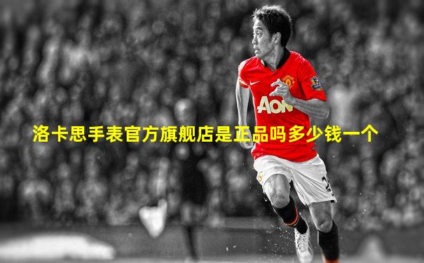 洛卡思手表官方旗舰店是正品吗多少钱一个