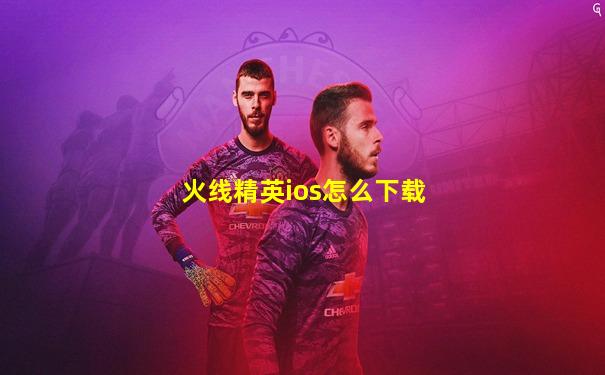 火线精英ios怎么下载