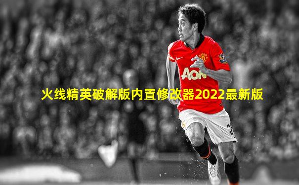 火线精英破解版内置修改器2022最新版