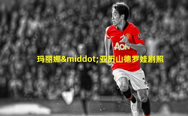 玛丽娜·亚历山德罗娃剧照