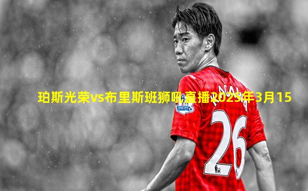 珀斯光荣vs布里斯班狮吼直播2025年3月15
