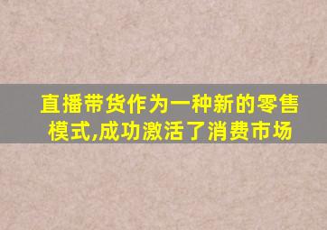 直播带货作为一种新的零售模式,成功激活了消费市场