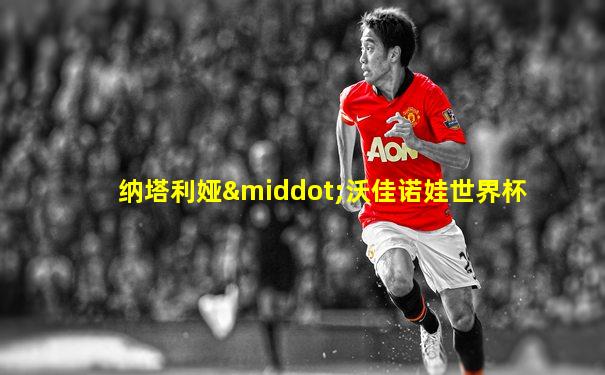 纳塔利娅·沃佳诺娃世界杯