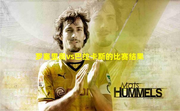 罗塞里奥vs巴拉卡斯的比赛结果
