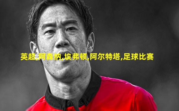 英超,阿森纳,埃弗顿,阿尔特塔,足球比赛