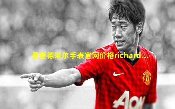 里查德米尔手表官网价格richard...