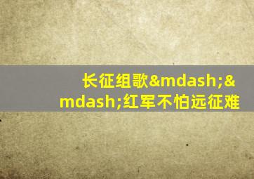 长征组歌——红军不怕远征难