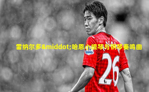 雷纳尔多·哈恩小提琴与钢琴奏鸣曲